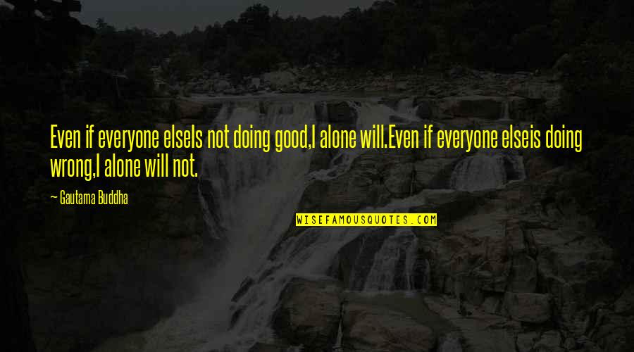 Doing This Alone Quotes By Gautama Buddha: Even if everyone elseIs not doing good,I alone