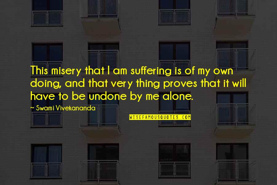 Doing This Alone Quotes By Swami Vivekananda: This misery that I am suffering is of
