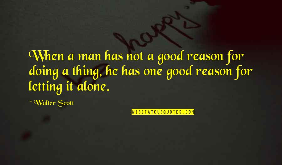 Doing This Alone Quotes By Walter Scott: When a man has not a good reason