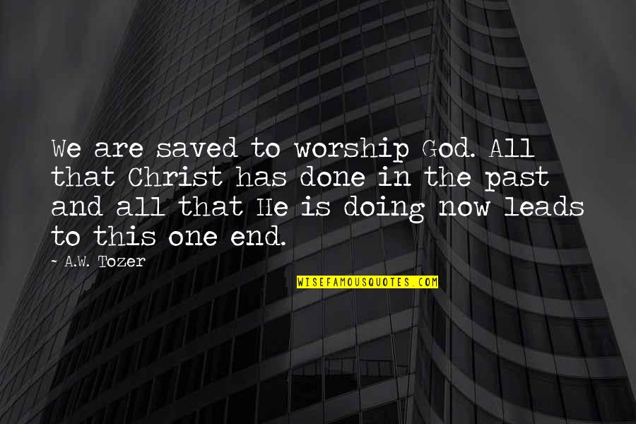 Doing This Quotes By A.W. Tozer: We are saved to worship God. All that