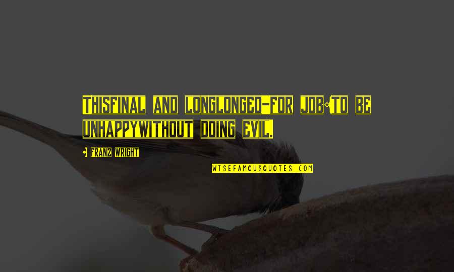 Doing This Quotes By Franz Wright: Thisfinal and longlonged-for job:to be unhappywithout doing evil.