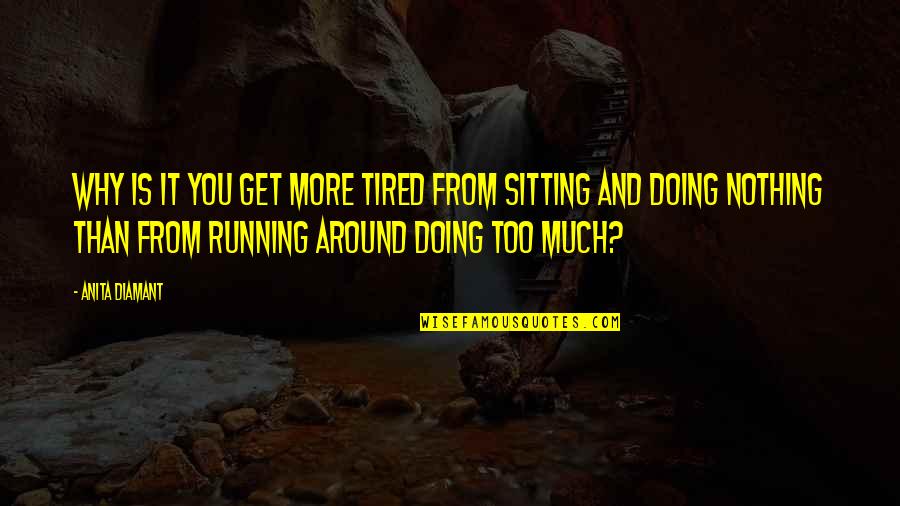 Doing Too Much Quotes By Anita Diamant: Why is it you get more tired from