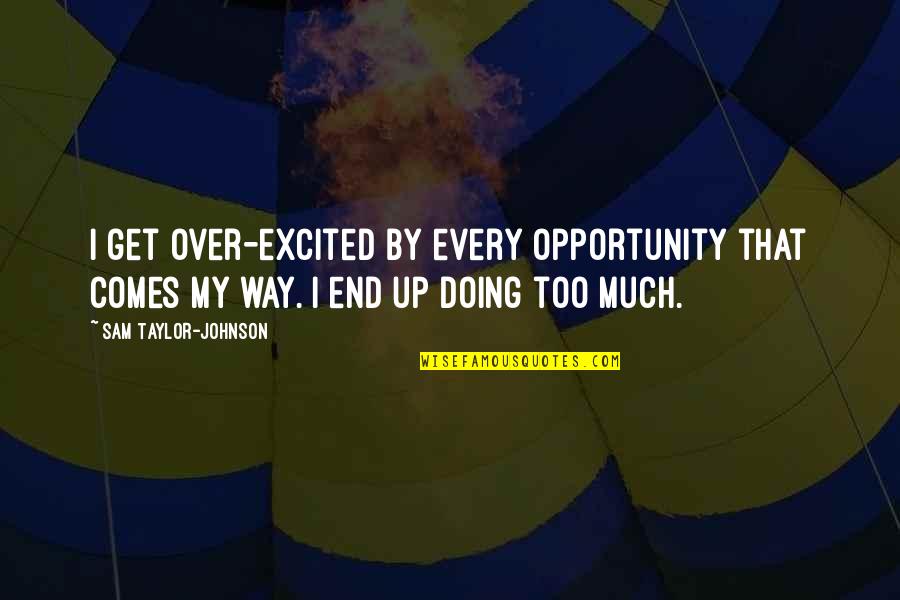 Doing Too Much Quotes By Sam Taylor-Johnson: I get over-excited by every opportunity that comes