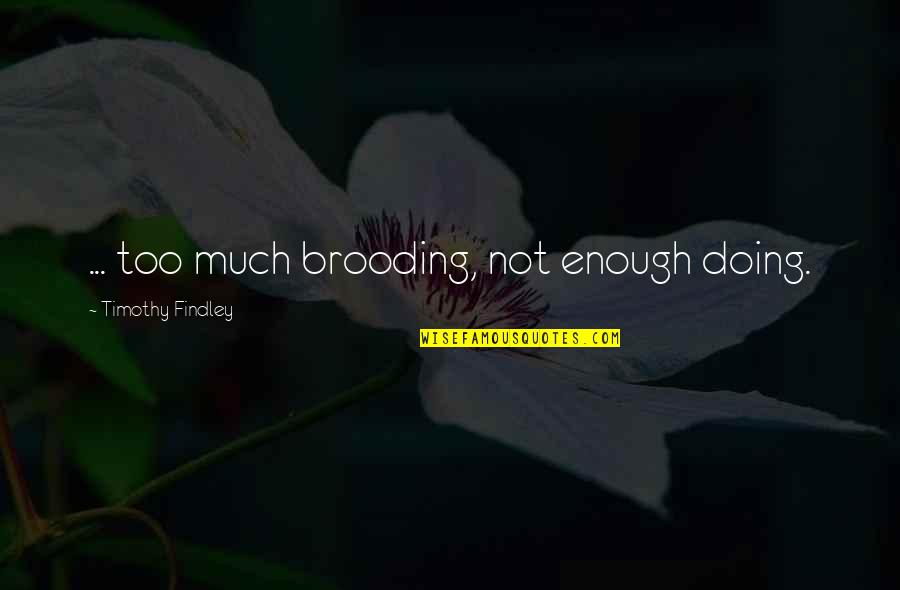 Doing Too Much Quotes By Timothy Findley: ... too much brooding, not enough doing.