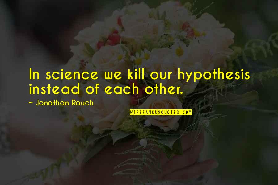 Doing Tough Things Quotes By Jonathan Rauch: In science we kill our hypothesis instead of Doing Tough Things Quotes By Jonathan Rauch: In science we kill our hypothesis instead of