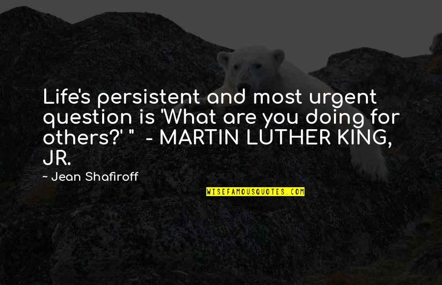 Doing Unto Others Quotes By Jean Shafiroff: Life's persistent and most urgent question is 'What