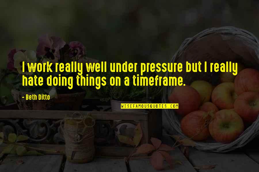 Doing Well At Work Quotes By Beth Ditto: I work really well under pressure but I