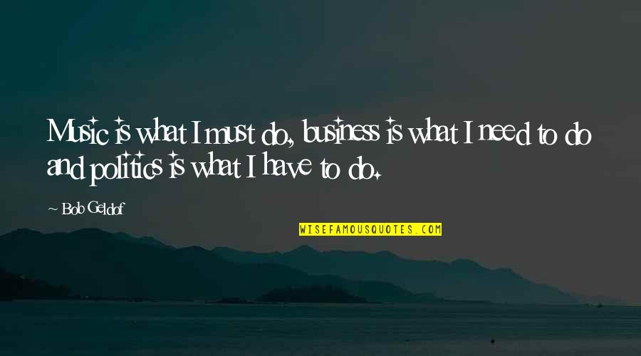 Doing Well At Work Quotes By Bob Geldof: Music is what I must do, business is