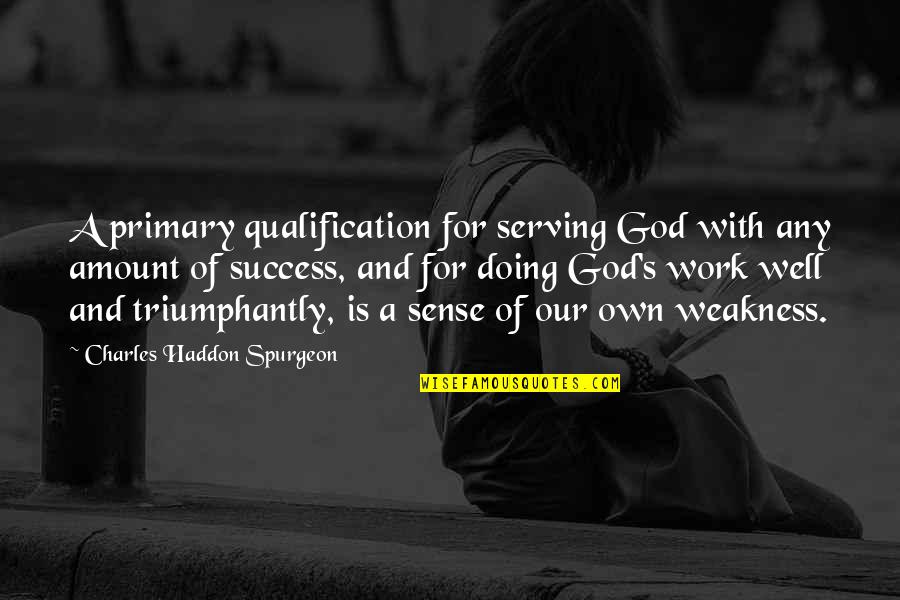 Doing Well At Work Quotes By Charles Haddon Spurgeon: A primary qualification for serving God with any