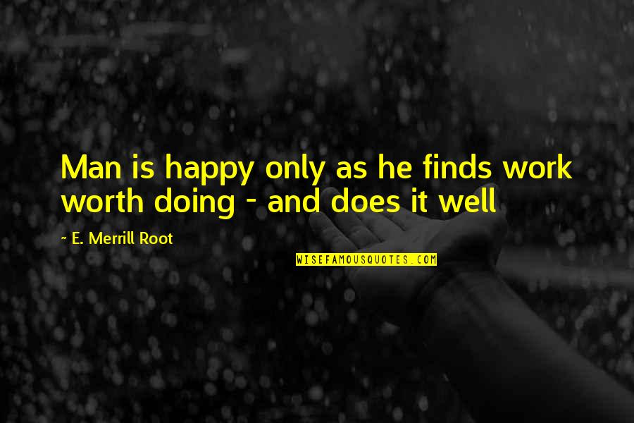 Doing Well At Work Quotes By E. Merrill Root: Man is happy only as he finds work