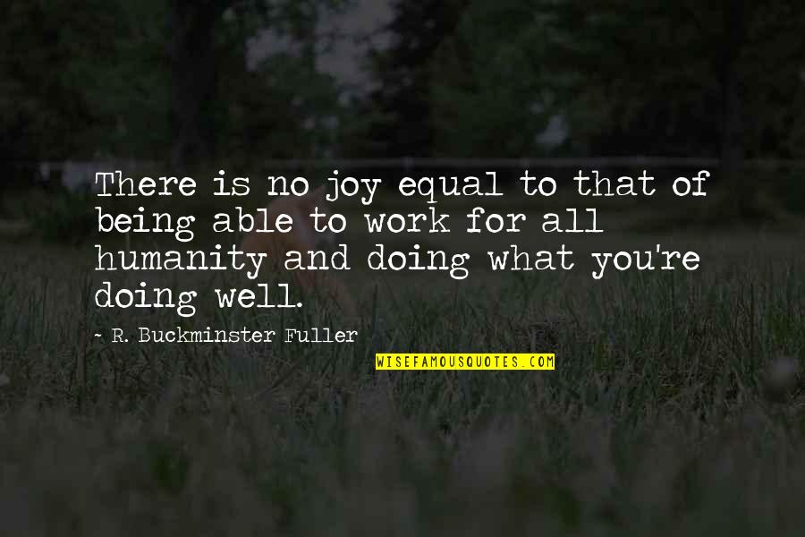 Doing Well At Work Quotes By R. Buckminster Fuller: There is no joy equal to that of