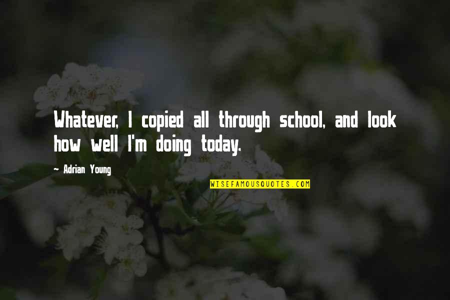 Doing Well In School Quotes By Adrian Young: Whatever, I copied all through school, and look