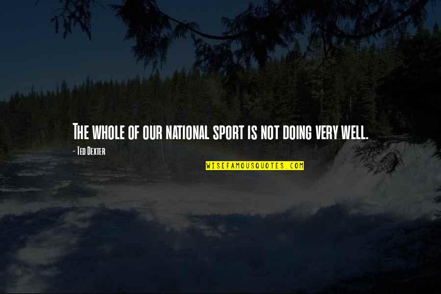 Doing Well In Sports Quotes By Ted Dexter: The whole of our national sport is not