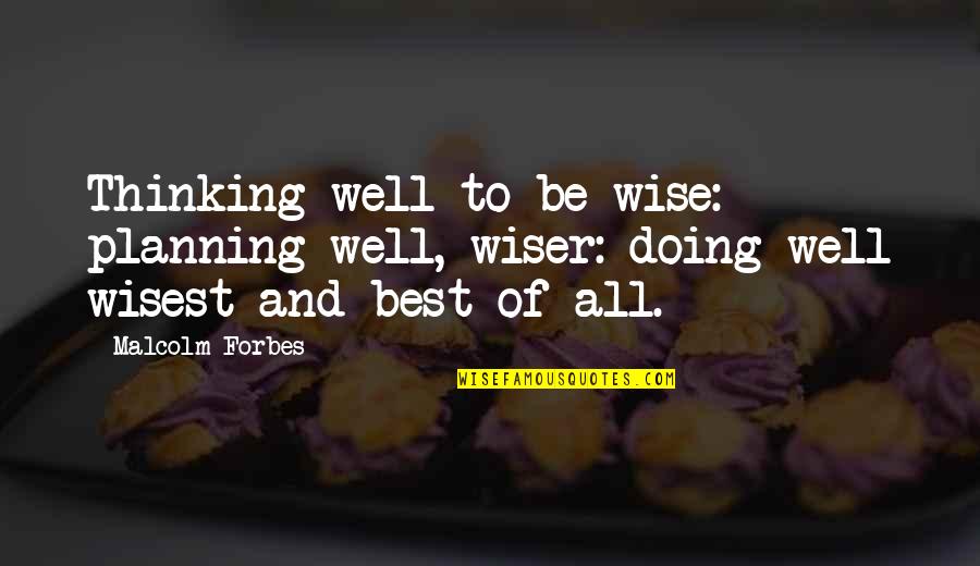Doing Well Without You Quotes By Malcolm Forbes: Thinking well to be wise: planning well, wiser: