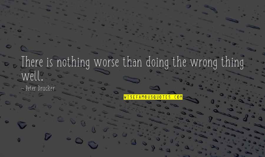 Doing Well Without You Quotes By Peter Drucker: There is nothing worse than doing the wrong