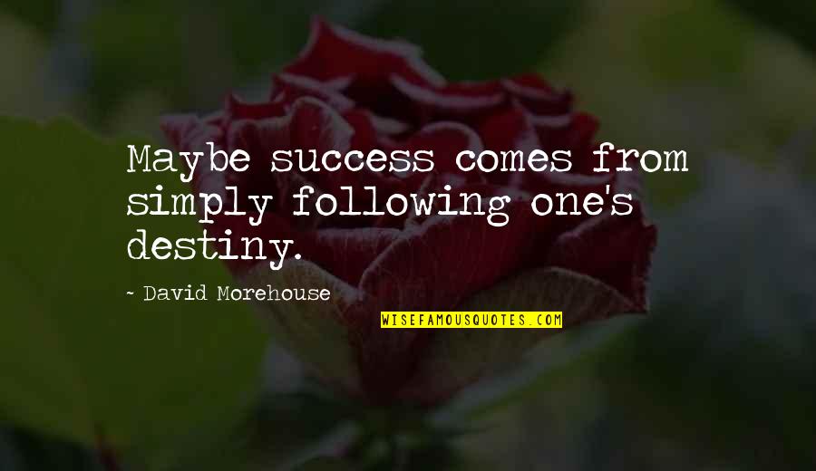 Doing What I Love The Most Quotes By David Morehouse: Maybe success comes from simply following one's destiny. Doing What I Love The Most Quotes By David Morehouse: Maybe success comes from simply following one's destiny.