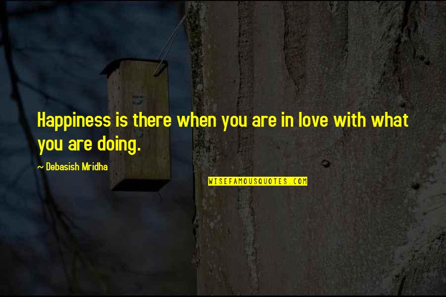 Doing What I Love The Most Quotes By Debasish Mridha: Happiness is there when you are in love Doing What I Love The Most Quotes By Debasish Mridha: Happiness is there when you are in love