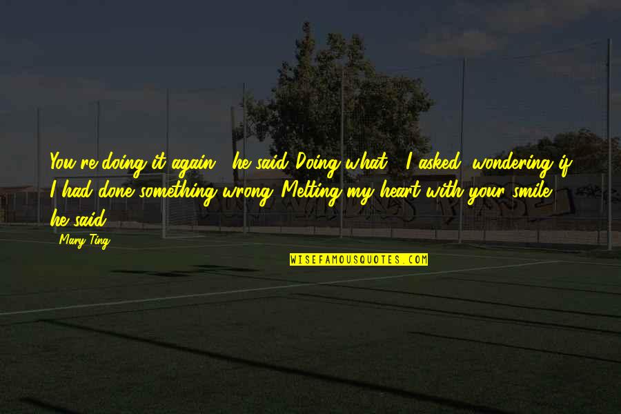 Doing What I Love The Most Quotes By Mary Ting: You're doing it again," he said."Doing what?" I Doing What I Love The Most Quotes By Mary Ting: You're doing it again," he said."Doing what?" I