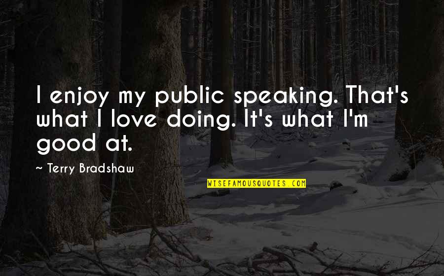 Doing What I Love The Most Quotes By Terry Bradshaw: I enjoy my public speaking. That's what I