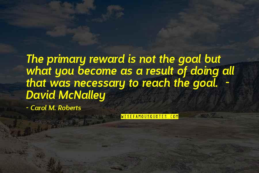 Doing What Is Necessary Quotes By Carol M. Roberts: The primary reward is not the goal but