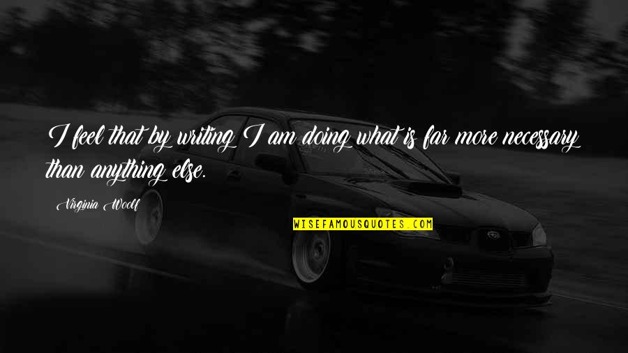 Doing What Is Necessary Quotes By Virginia Woolf: I feel that by writing I am doing