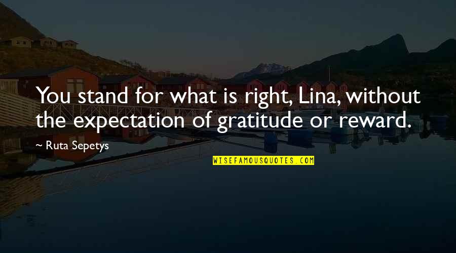 Doing What Is Right For You Quotes By Ruta Sepetys: You stand for what is right, Lina, without