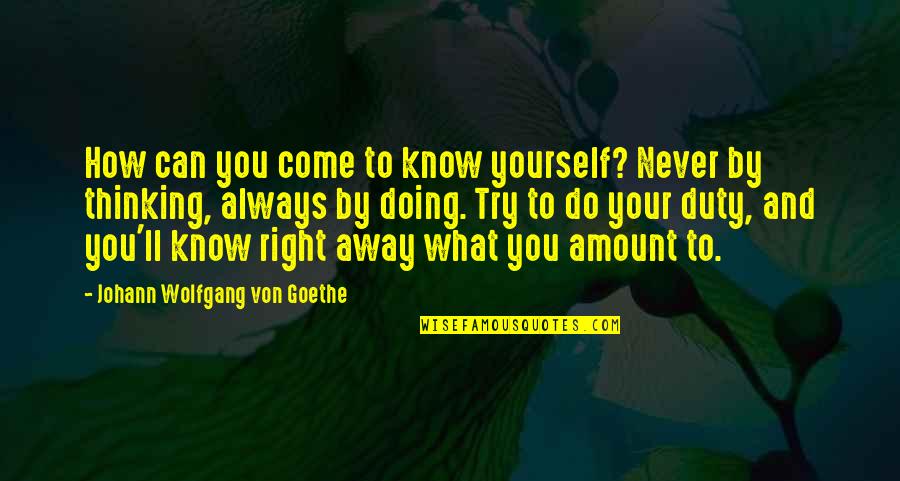 Doing What Is Right For Yourself Quotes By Johann Wolfgang Von Goethe: How can you come to know yourself? Never