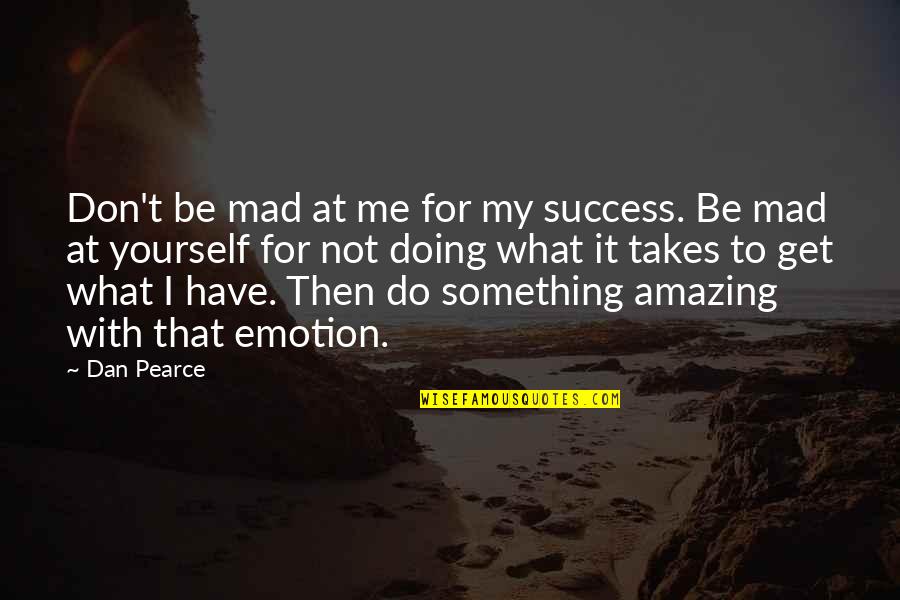 Doing What It Takes Quotes By Dan Pearce: Don't be mad at me for my success.