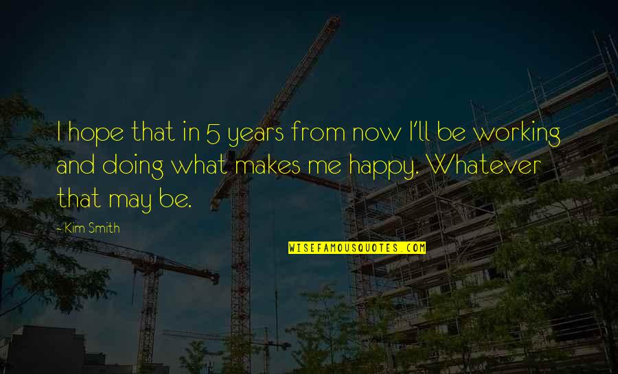 Doing What Makes You Happy Quotes By Kim Smith: I hope that in 5 years from now