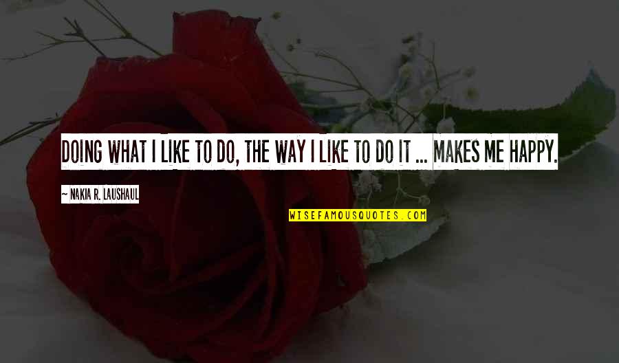 Doing What Makes You Happy Quotes By Nakia R. Laushaul: Doing what I like to do, the way