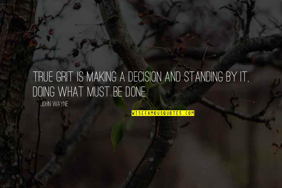 Doing What Must Be Done Quotes By John Wayne: True grit is making a decision and standing