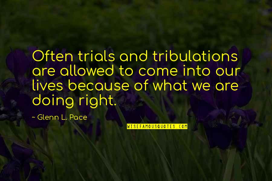 Doing What Right Quotes By Glenn L. Pace: Often trials and tribulations are allowed to come