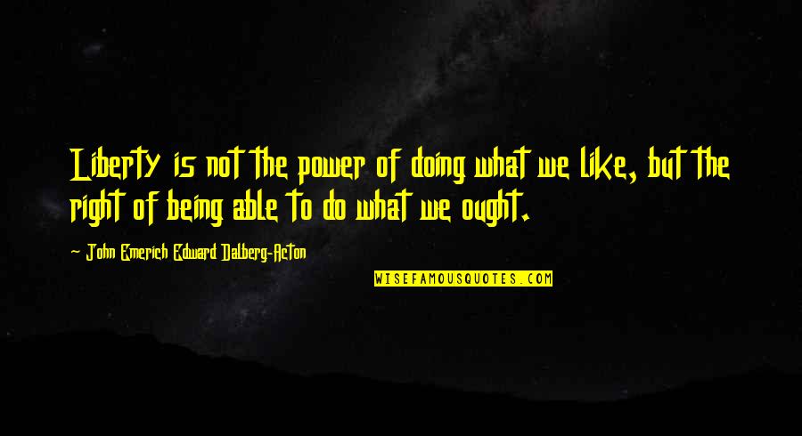 Doing What Right Quotes By John Emerich Edward Dalberg-Acton: Liberty is not the power of doing what