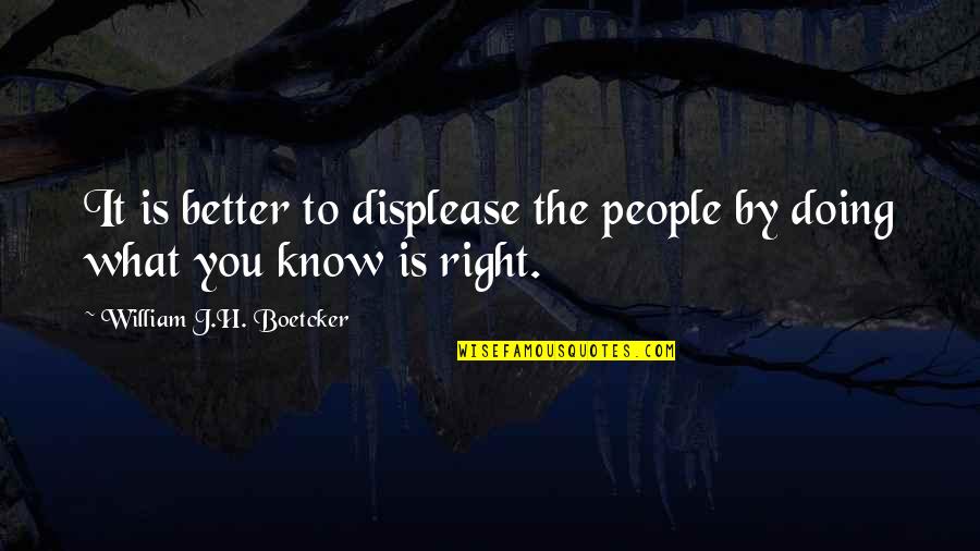 Doing What Right Quotes By William J.H. Boetcker: It is better to displease the people by