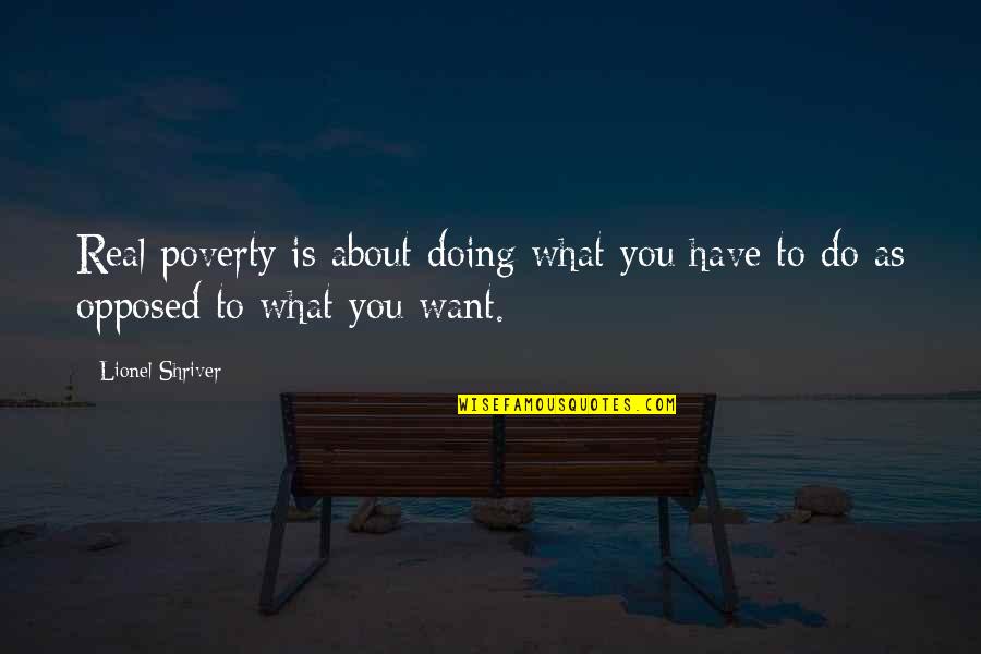 Doing What U Want Quotes By Lionel Shriver: Real poverty is about doing what you have