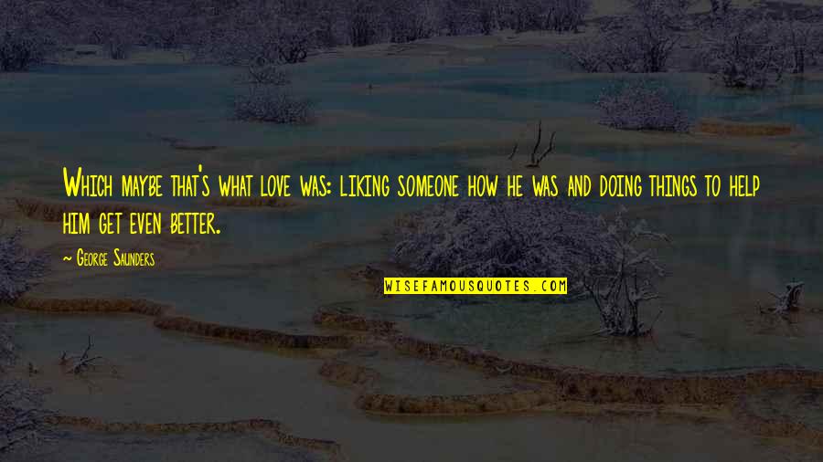 Doing What We Love Quotes By George Saunders: Which maybe that's what love was: liking someone
