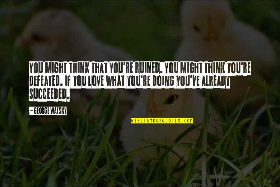 Doing What We Love Quotes By George Watsky: You might think that you're ruined. You might