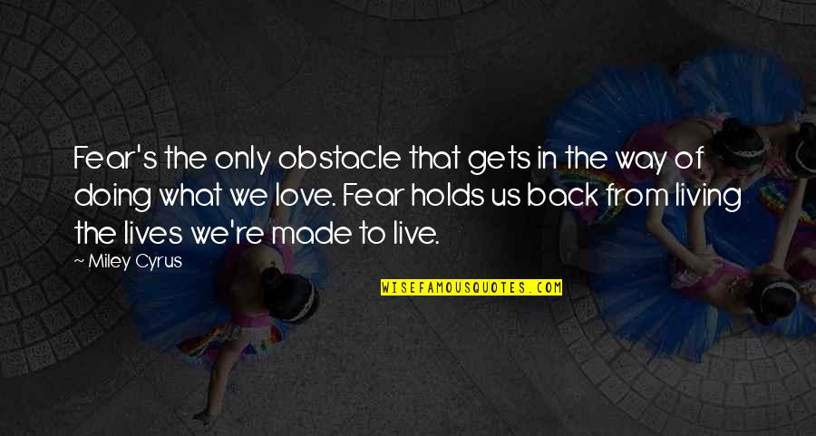 Doing What We Love Quotes By Miley Cyrus: Fear's the only obstacle that gets in the