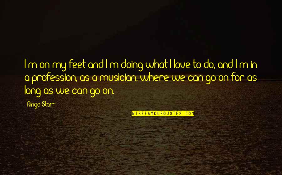 Doing What We Love Quotes By Ringo Starr: I'm on my feet and I'm doing what