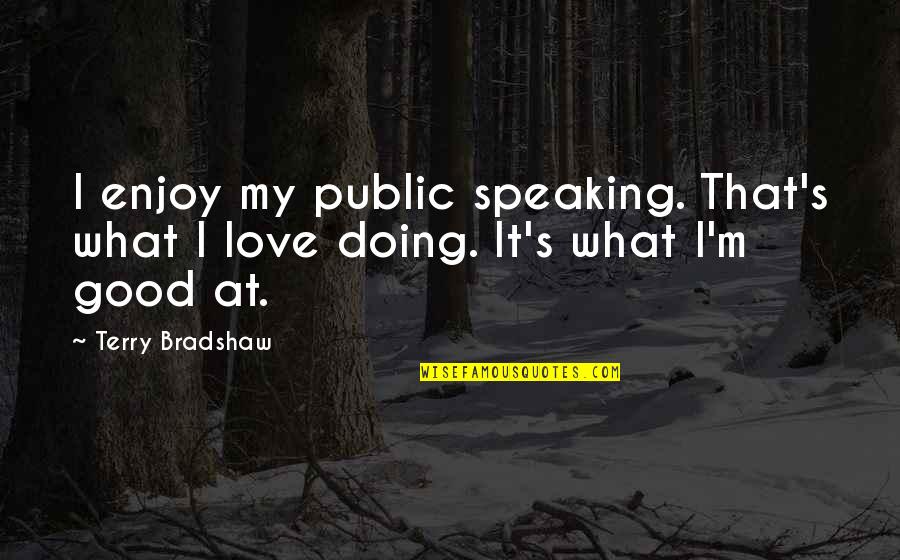Doing What We Love Quotes By Terry Bradshaw: I enjoy my public speaking. That's what I