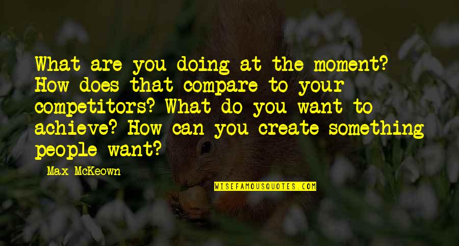 Doing What We Want Quotes By Max McKeown: What are you doing at the moment? How