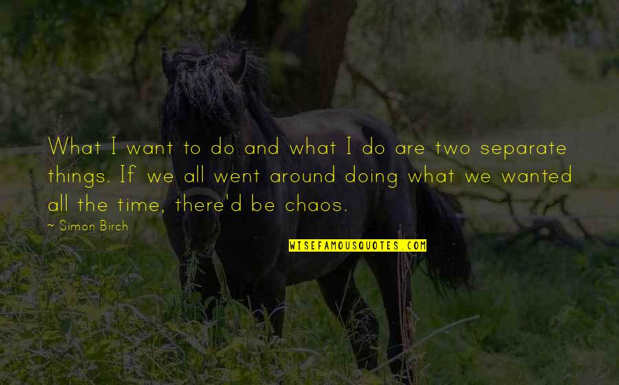 Doing What We Want Quotes By Simon Birch: What I want to do and what I
