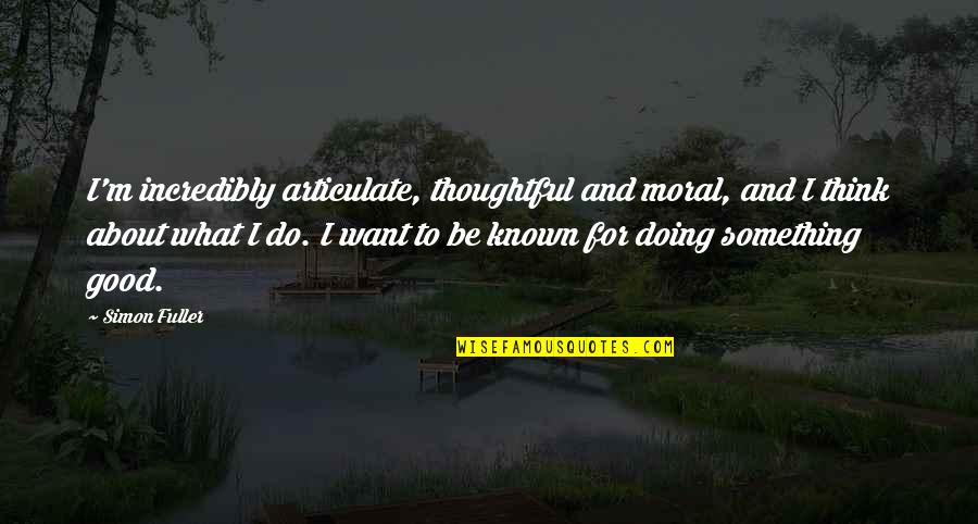 Doing What We Want Quotes By Simon Fuller: I'm incredibly articulate, thoughtful and moral, and I