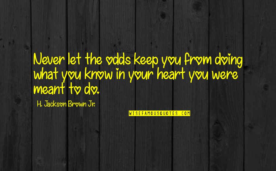 Doing What You Are Meant To Do Quotes By H. Jackson Brown Jr.: Never let the odds keep you from doing