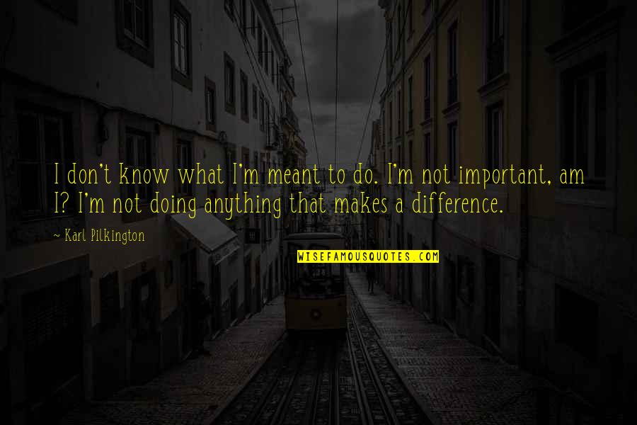 Doing What You Are Meant To Do Quotes By Karl Pilkington: I don't know what I'm meant to do.