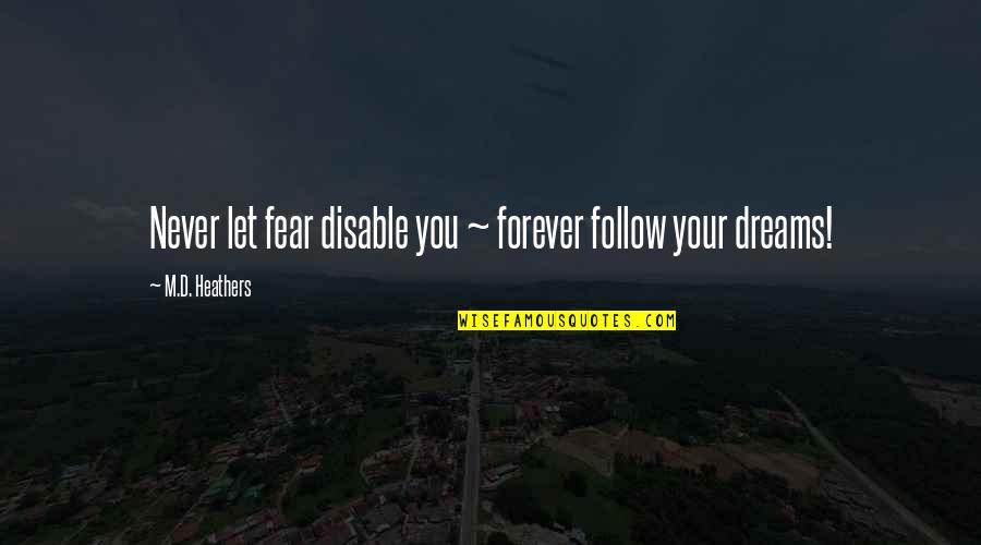 Doing What You Are Meant To Do Quotes By M.D. Heathers: Never let fear disable you ~ forever follow