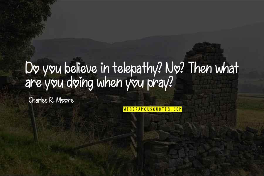 Doing What You Believe In Quotes By Charles R. Moore: Do you believe in telepathy? No? Then what