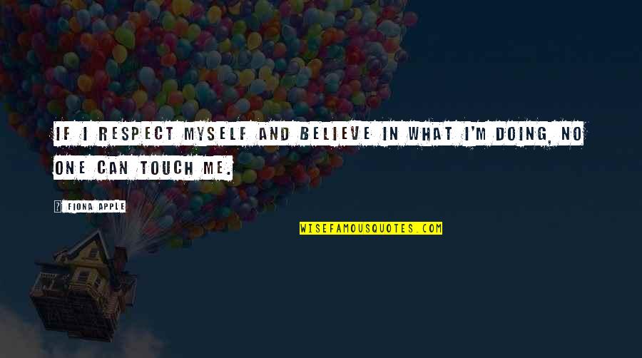 Doing What You Believe In Quotes By Fiona Apple: If I respect myself and believe in what