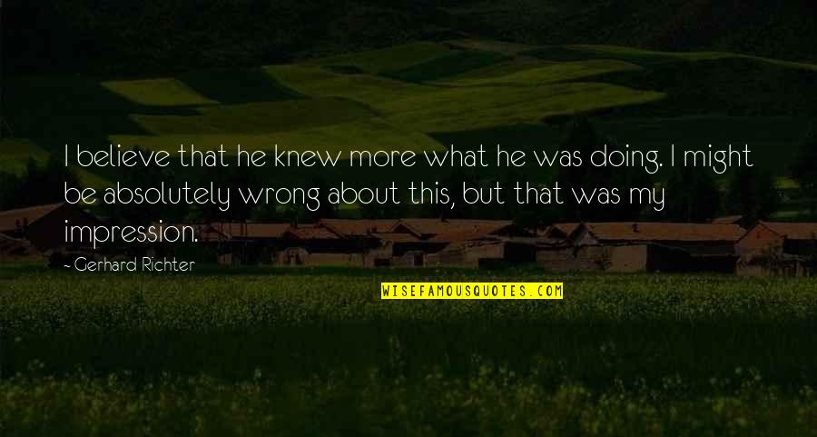 Doing What You Believe In Quotes By Gerhard Richter: I believe that he knew more what he