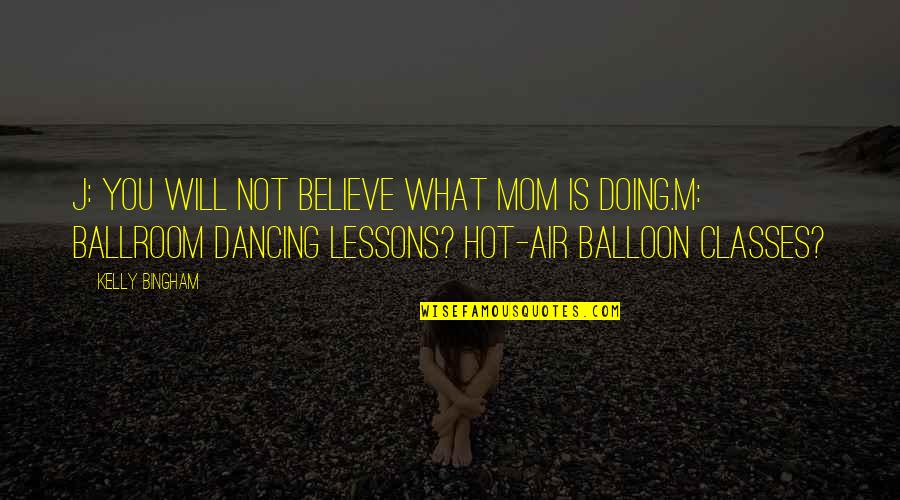 Doing What You Believe In Quotes By Kelly Bingham: J: You will not believe what Mom is